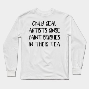 ONLY REAL ARTISTS RINSE PAINT BRUSHES IN THEIR TEA Long Sleeve T-Shirt